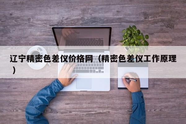 遼寧精密色差儀價格網(wǎng)（精密色差儀工作原理 ）