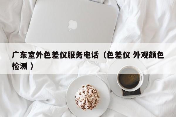 廣東室外色差儀服務(wù)電話（色差儀 外觀顏色檢測 ）