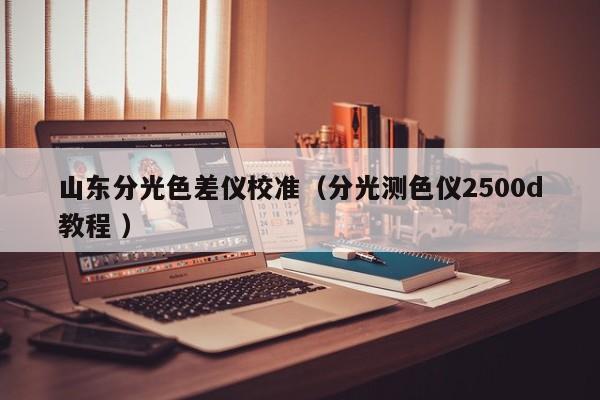 山東分光色差儀校準(zhǔn)（分光測(cè)色儀2500d教程 ）