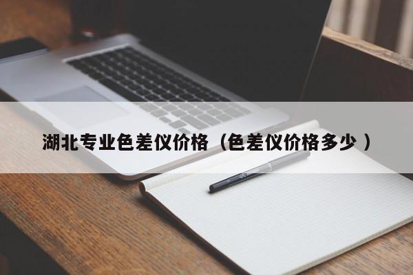 湖北專業(yè)色差儀價(jià)格（色差儀價(jià)格多少 ）