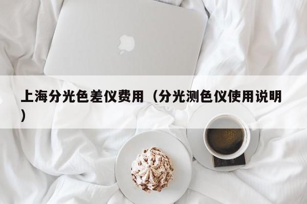 上海分光色差儀費(fèi)用（分光測(cè)色儀使用說(shuō)明 ）