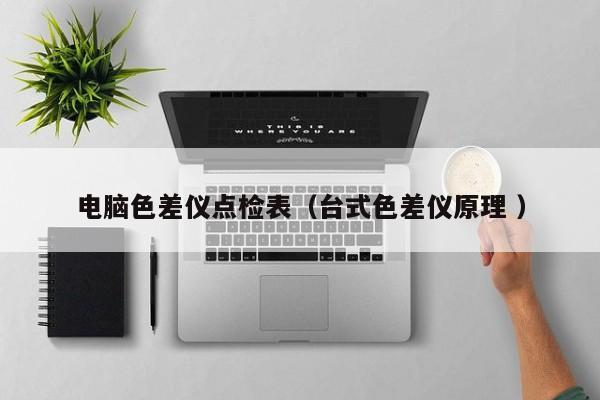 電腦色差儀點(diǎn)檢表（臺式色差儀原理 ）