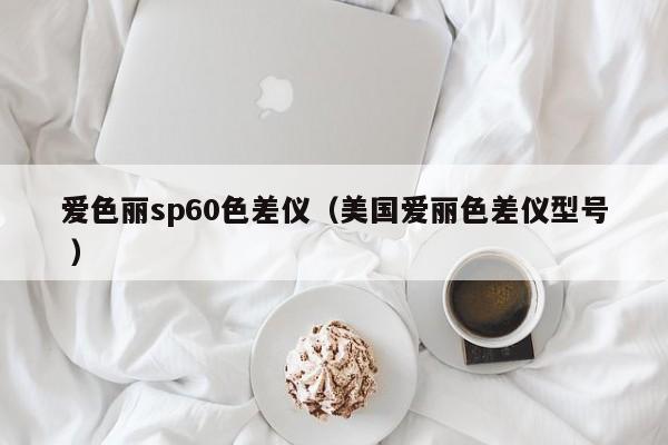 愛色麗sp60色差儀（美國(guó)愛麗色差儀型號(hào) ）