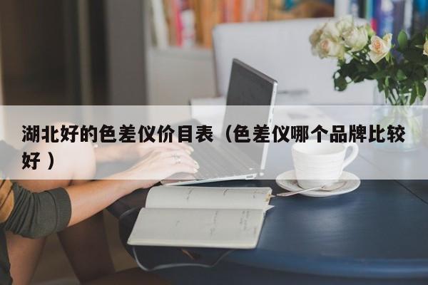湖北好的色差儀價(jià)目表（色差儀哪個(gè)品牌比較好 ）