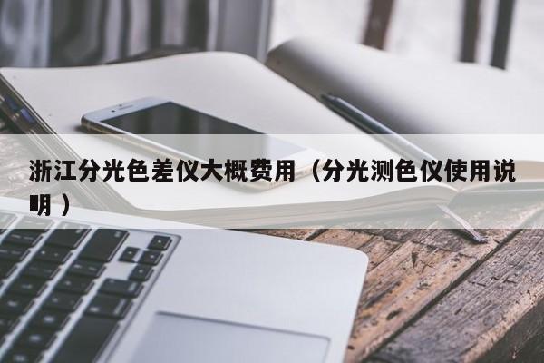 浙江分光色差儀大概費(fèi)用（分光測色儀使用說明 ）