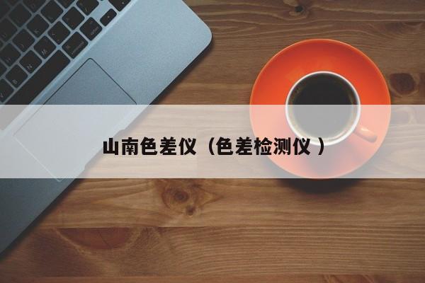 山南色差儀（色差檢測(cè)儀 ）