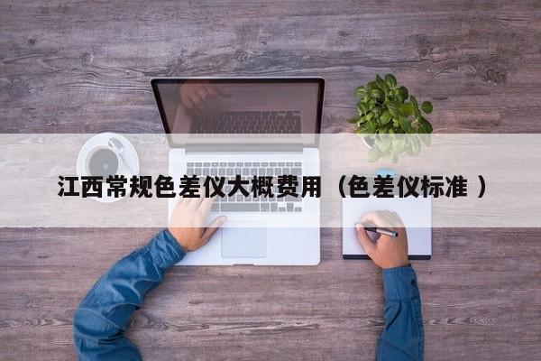 江西常規(guī)色差儀大概費用（色差儀標(biāo)準(zhǔn) ）
