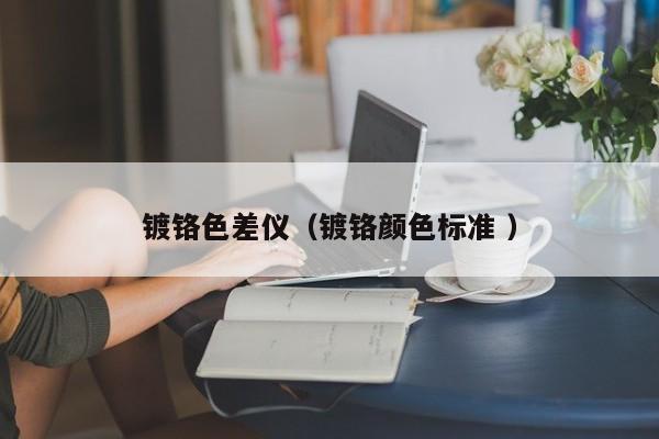 鍍鉻色差儀（鍍鉻顏色標準 ）