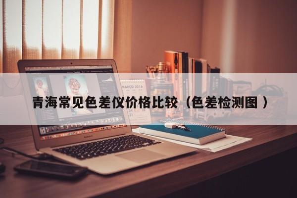 青海常見色差儀價(jià)格比較（色差檢測圖 ）