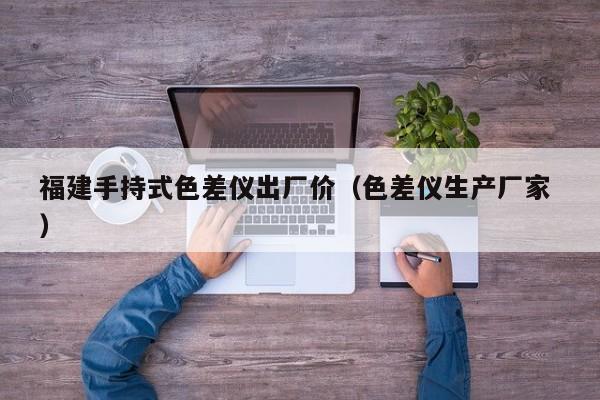 福建手持式色差儀出廠價(jià)（色差儀生產(chǎn)廠家 ）