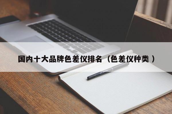 國內十大品牌色差儀排名（色差儀種類 ）