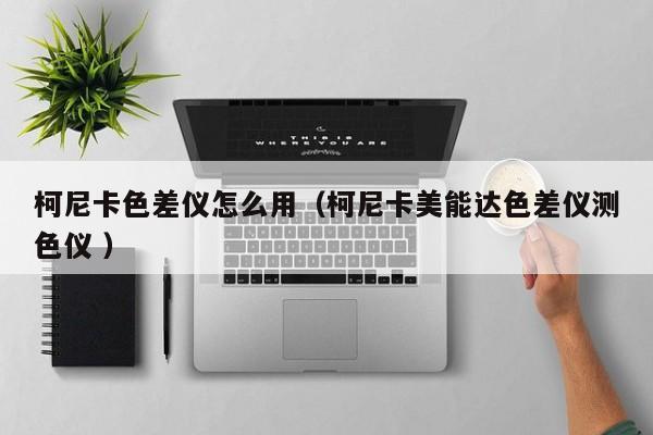 柯尼卡色差儀怎么用（柯尼卡美能達(dá)色差儀測色儀 ）