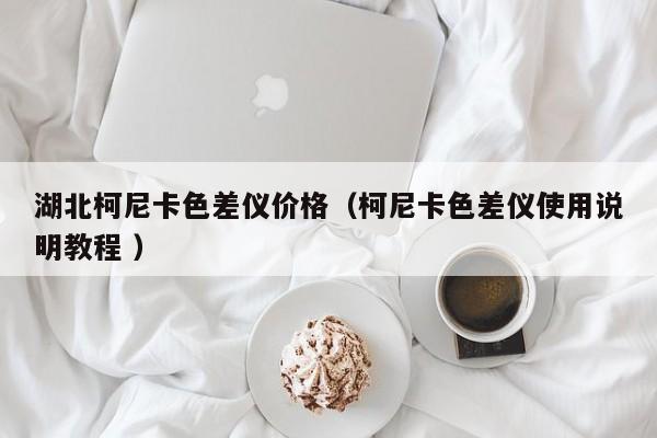 湖北柯尼卡色差儀價(jià)格（柯尼卡色差儀使用說明教程 ）