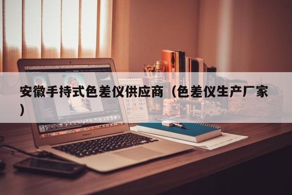 安徽手持式色差儀供應商（色差儀生產(chǎn)廠家 ）