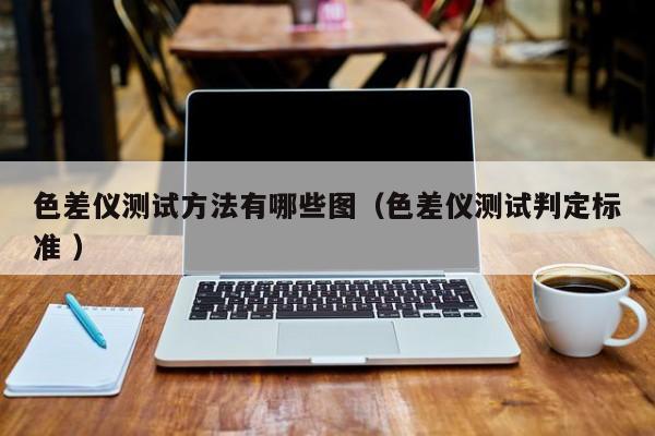 色差儀測試方法有哪些圖（色差儀測試判定標準 ）
