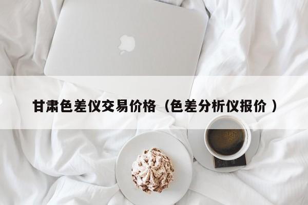 甘肅色差儀交易價(jià)格（色差分析儀報(bào)價(jià) ）