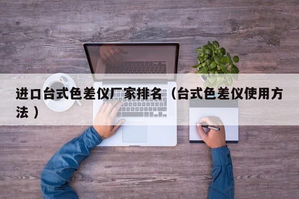 進(jìn)口臺式色差儀廠家排名（臺式色差儀使用方法 ）