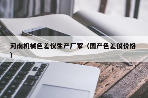 河南機(jī)械色差儀生產(chǎn)廠家（國產(chǎn)色差儀價(jià)格 ）