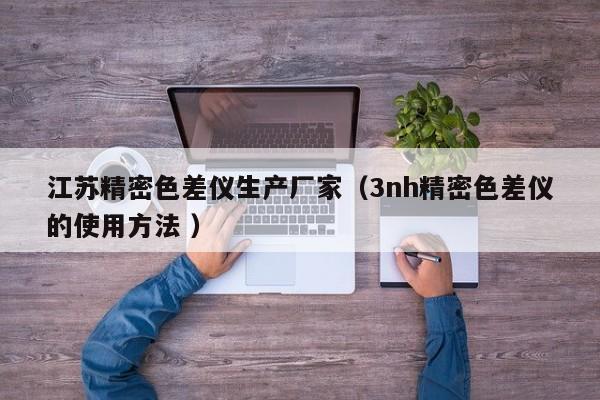江蘇精密色差儀生產廠家（3nh精密色差儀的使用方法 ）