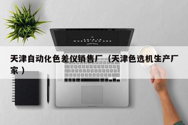 天津自動化色差儀銷售廠（天津色選機生產(chǎn)廠家 ）