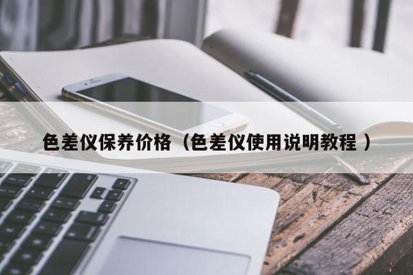 色差儀保養(yǎng)價(jià)格（色差儀使用說明教程 ）