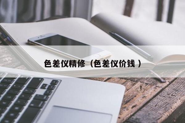 色差儀精修（色差儀價(jià)錢(qián) ）