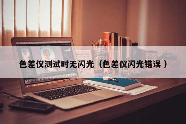 色差儀測試時無閃光（色差儀閃光錯誤 ）