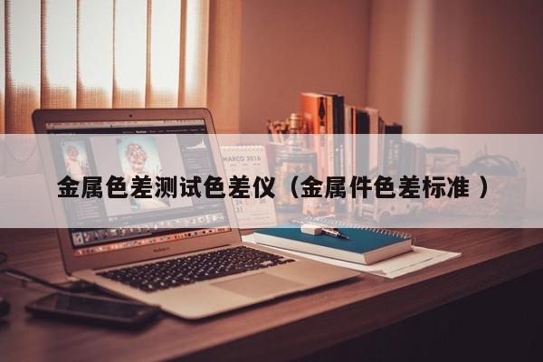 金屬色差測(cè)試色差儀（金屬件色差標(biāo)準(zhǔn) ）