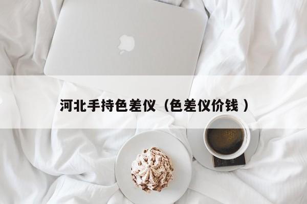 河北手持色差儀（色差儀價錢 ）