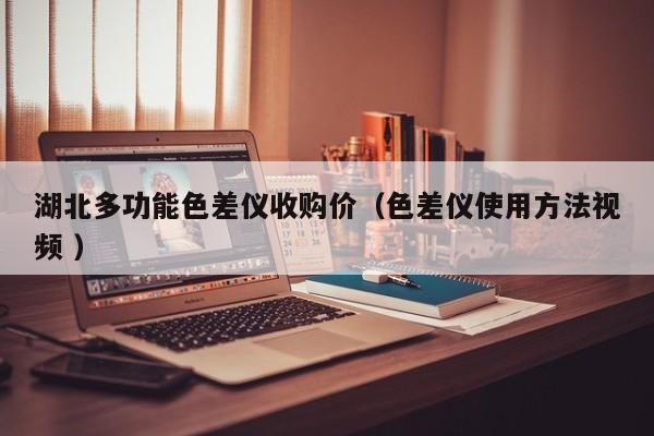 湖北多功能色差儀收購價(jià)（色差儀使用方法視頻 ）