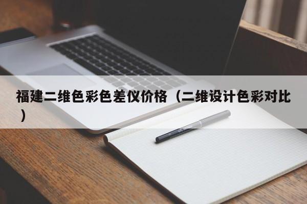 福建二維色彩色差儀價格（二維設(shè)計色彩對比 ）