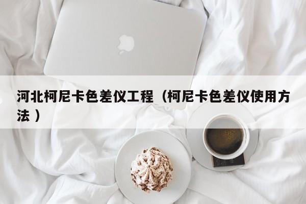 河北柯尼卡色差儀工程（柯尼卡色差儀使用方法 ）