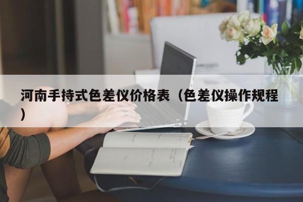 河南手持式色差儀價(jià)格表（色差儀操作規(guī)程 ）