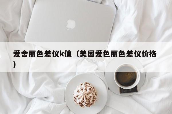 愛舍麗色差儀k值（美國(guó)愛色麗色差儀價(jià)格 ）