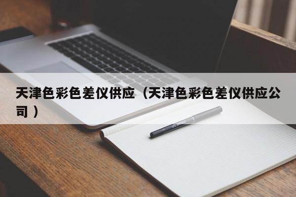 天津色彩色差儀供應（天津色彩色差儀供應公司 ）