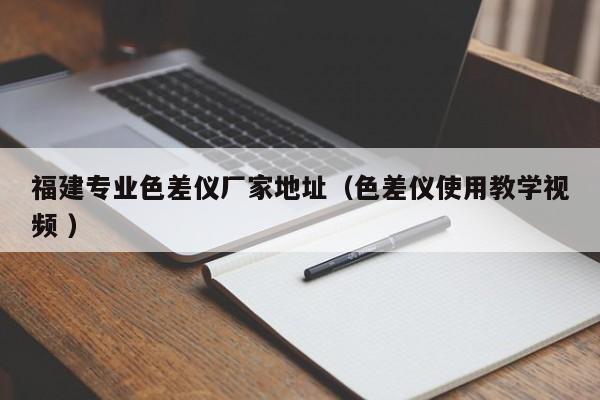 福建專業(yè)色差儀廠家地址（色差儀使用教學視頻 ）
