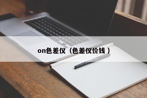 on色差儀（色差儀價(jià)錢(qián) ）