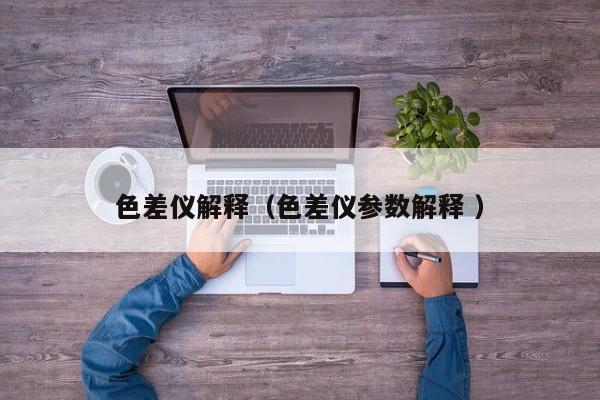 色差儀解釋?zhuān)ㄉ顑x參數(shù)解釋 ）