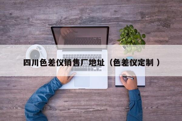 四川色差儀銷(xiāo)售廠地址（色差儀定制 ）